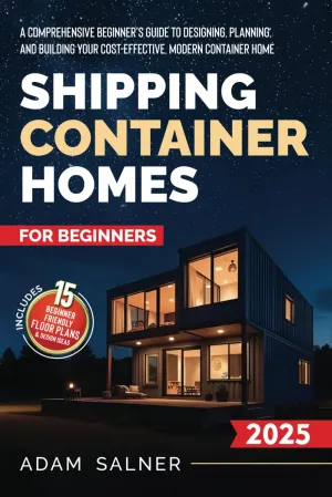 Shipping Container Homes for Beginners: A Comprehensive Beginner's Guide to Designing, Planning, and Building Your Cost-Effective, Modern Container Home | BONUS: Beginner-Friendly Floor Plans Paperback  March 29, 2025